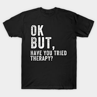 ok but have you tried therapy c8 T-Shirt